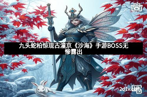九头蛇柏惊现古潼京《沙海》手游BOSS无惨露出