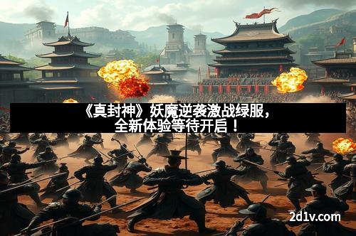《真封神》妖魔逆袭激战绿服，全新体验等待开启！