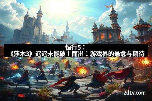 恒行5：《莎木3》迟迟未能破土而出：游戏界的悬念与期待